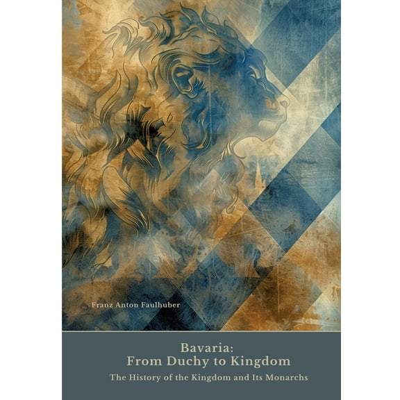 Bavaria: From Duchy to Kingdom: The History of the Kingdom and Its Monarchs, (Paperback)