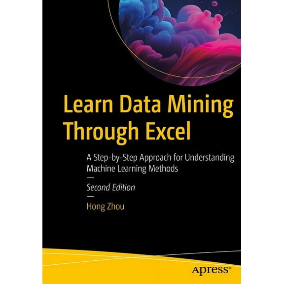 Learn Data Mining Through Excel: A Step-By-Step Approach for Understanding Machine Learning Methods, (Paperback)