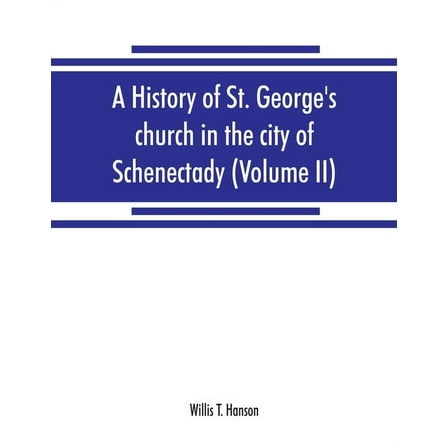 A history of St. George's church in the city of Schenectady (Volume II), (Paperback)