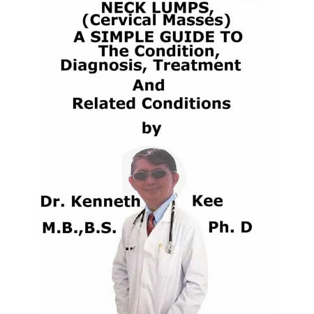 Neck Lumps, (Cervical Masses) A Simple Guide To The Condition, Diagnosis, Treatment And Related Conditions - (Best Treatment For Cervical Degenerative Disc Disease)