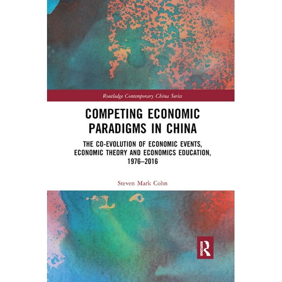 Routledge Contemporary China Competing Economic Paradigms in China: The Co-Evolution of Economic Events, Economic Theory and Economics Education, 197, (Paperback)