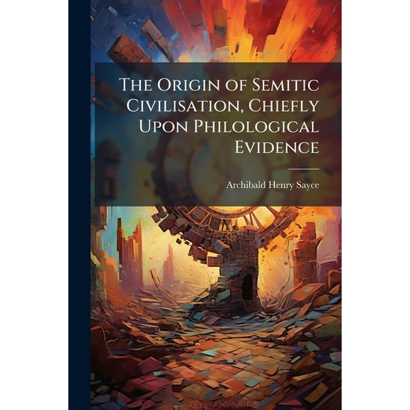The Origin of Semitic Civilisation, Chiefly Upon Philological Evidence, (Paperback)