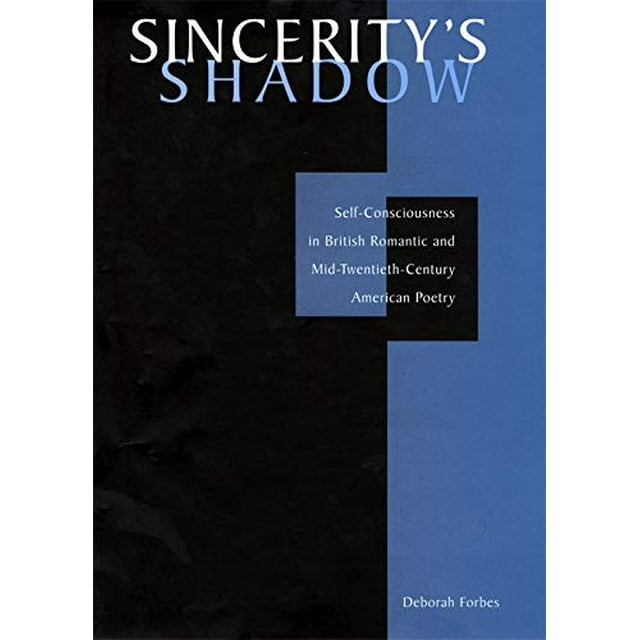 Sincerity's Shadow : Self-Consciousness in British Romantic and Mid-Twentieth-Century American Poetry