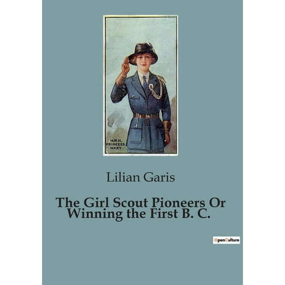The Girl Scout Pioneers Or Winning the First B. C.: The Journey of Two Girls Seeking Freedom and Adventure, (Paperback)