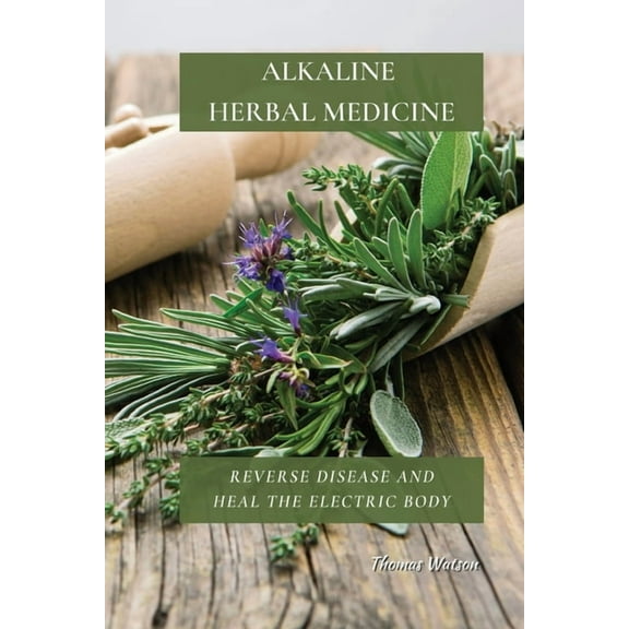 Alkaline Herbal Medicine: Reverse Disease and Heal the Electric Body, (Paperback)