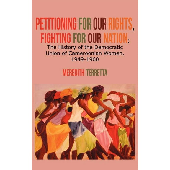 Petitioning for our Rights, Fighting for our Nation. The History of the Democratic Union of Cameroonian Women, 1949-1960 (Paperback)