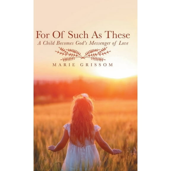 For of Such As These : A Child Becomes God's Messenger of Love