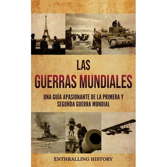 Las Guerras Mundiales: Una guÃ­a apasionante de la Primera y Segunda Guerra Mundial, (Hardcover)