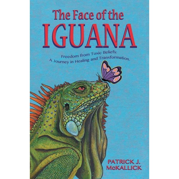 The Face of the Iguana: Freedom from Toxic Beliefs: a Journey in Healing and Transformation, (Paperback)