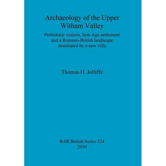 BAR British: Archaeology of the Upper Witham Valley: Prehistoric visitors, Iron Age settlement and a Romano-British landscape dominated by a new villa (Paperback)