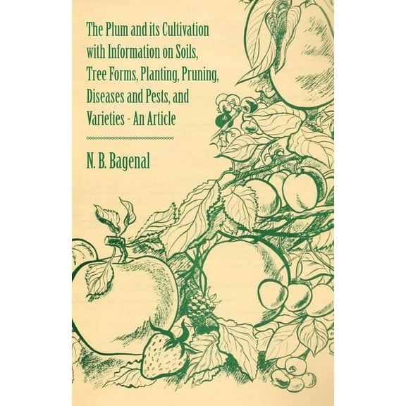 The Plum and Its Cultivation with Information on Soils, Tree Forms, Planting, Pruning, Diseases and Pests, and Varieties, (Paperback)