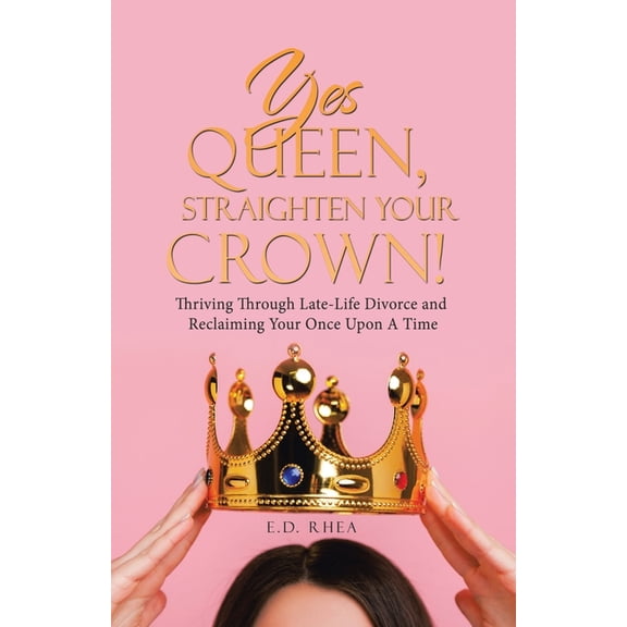Yes Queen, Straighten Your Crown!: Thriving Through Late-Life Divorce and Reclaiming Your Once Upon A Time, (Paperback)