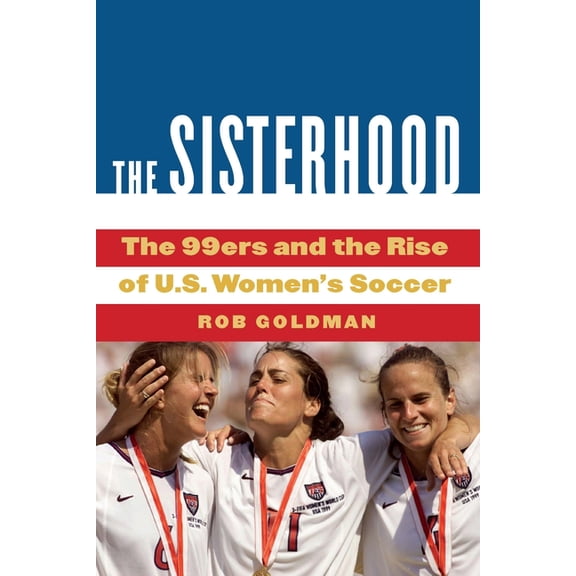 The Sisterhood: The 99ers and the Rise of U.S. Women's Soccer, (Hardcover)