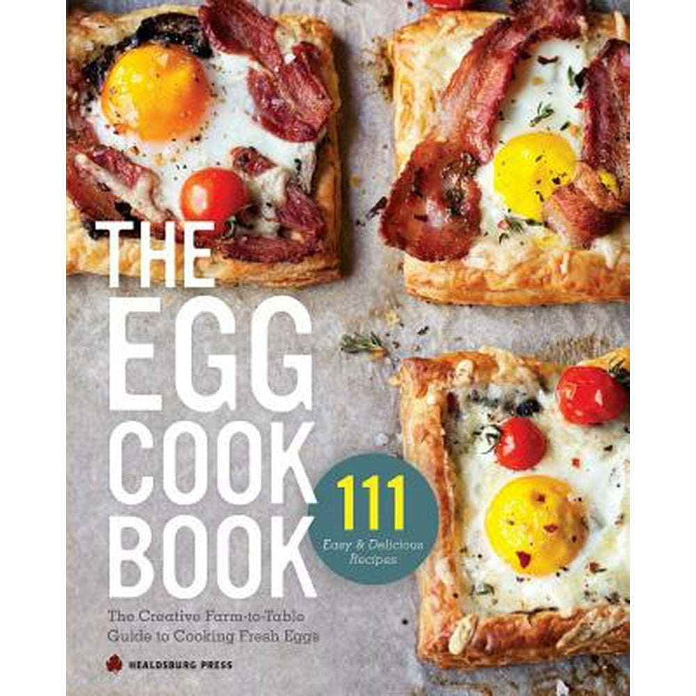 Egg Cookbook The Creative FarmToTable Guide to Cooking Fresh Eggs