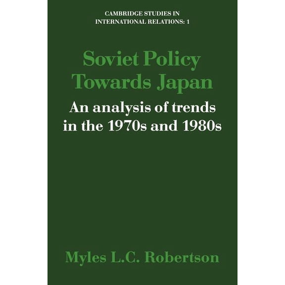 Cambridge Studies in International Relat Soviet Policy Towards Japan: An Analysis of Trends in the 1970s and 1980s, Book 1, (Paperback)
