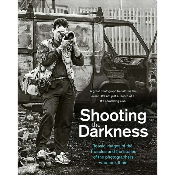 Shooting the Darkness: Iconic Images of the Troubles and the Stories of the Photographers Who Took Them (Hardcover)