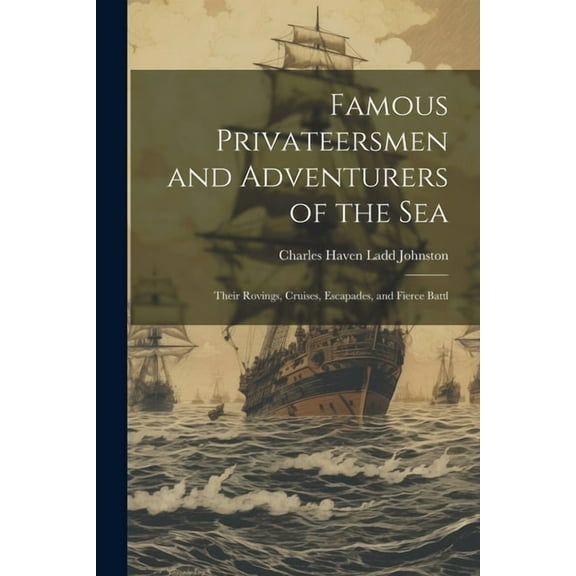 Famous Privateersmen and Adventurers of the sea; Their Rovings, Cruises, Escapades, and Fierce Battl (Paperback)