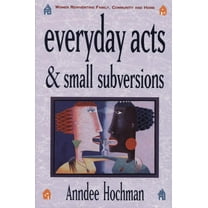 Everyday Acts and Small Subversions: Women Reinventing Family, Community and Home (Paperback)