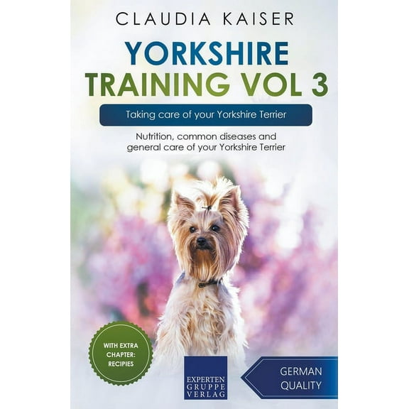 Yorkshire Training Yorkshire Training Vol 3 - Taking care of your Yorkshire Terrier: Nutrition, common diseases and general care of your Yo, Book 3, (Paperback)