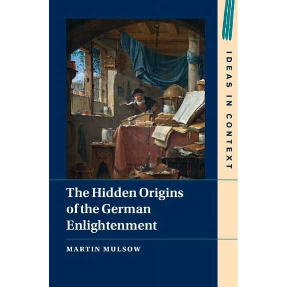 Ideas in Context The Hidden Origins of the German Enlightenment, Book 148, (Hardcover)
