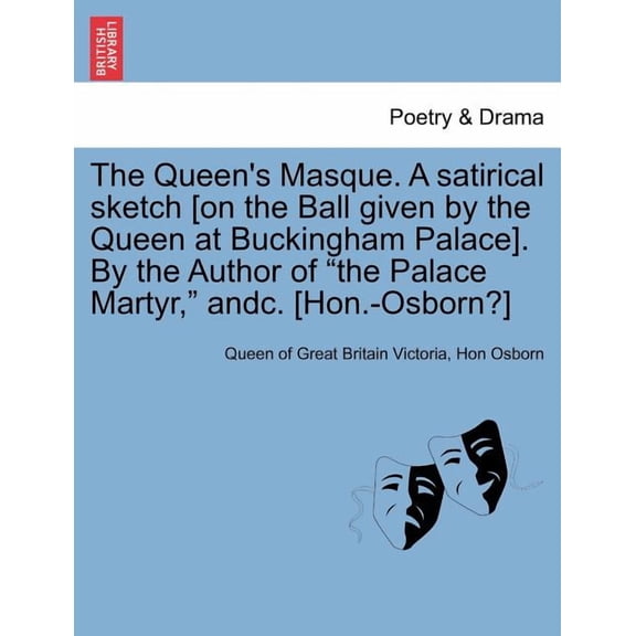 The Queen's Masque. a Satirical Sketch [On the Ball Given by the Queen at Buckingham Palace]. by the Author of the Palace Martyr, Andc. [Hon.-Osborn?] (Paperback)