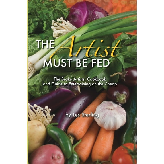 The Artist Must Be Fed: The Broke Artists' Cookbook and Guide to Entertaining on the Cheap, (Paperback)
