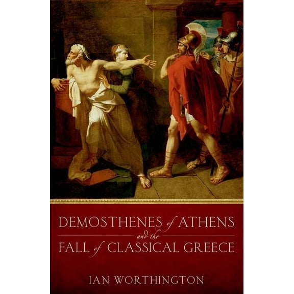 Demosthenes of Athens and the Fall of Classical Greece, (Paperback)