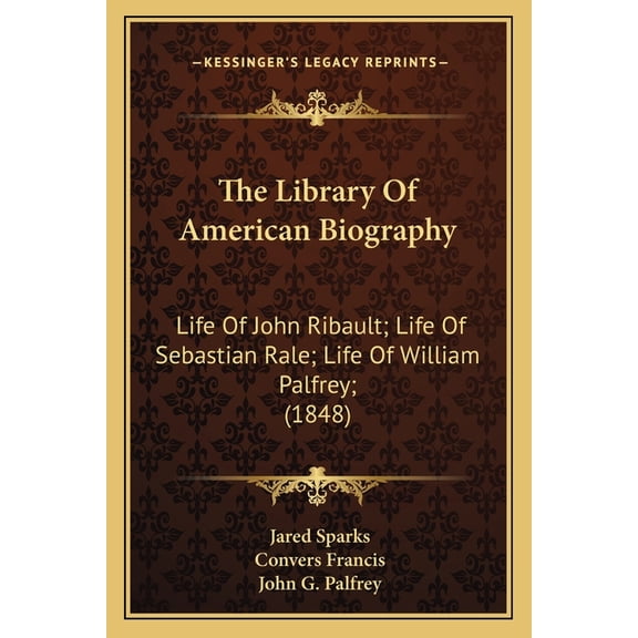 The Library Of American Biography : Life Of John Ribault; Life Of Sebastian Rale; Life Of William Palfrey; (1848) (Paperback)