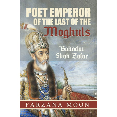 Poet Emperor of the last of the Moghuls: Bahadur Shah Zafar -