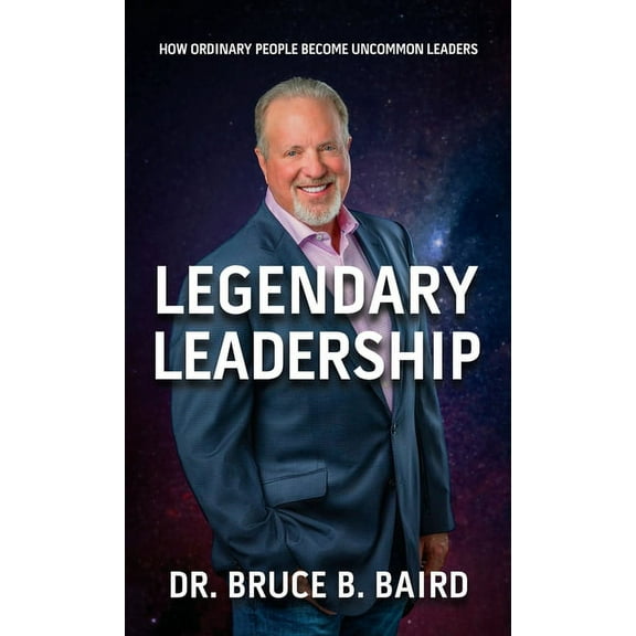Legendary Leadership: How Ordinary People Become Uncommon Leaders, (Hardcover)