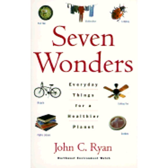 Seven Wonders: Everyday Things for a Healthier Planet (Paperback) by John C Ryan