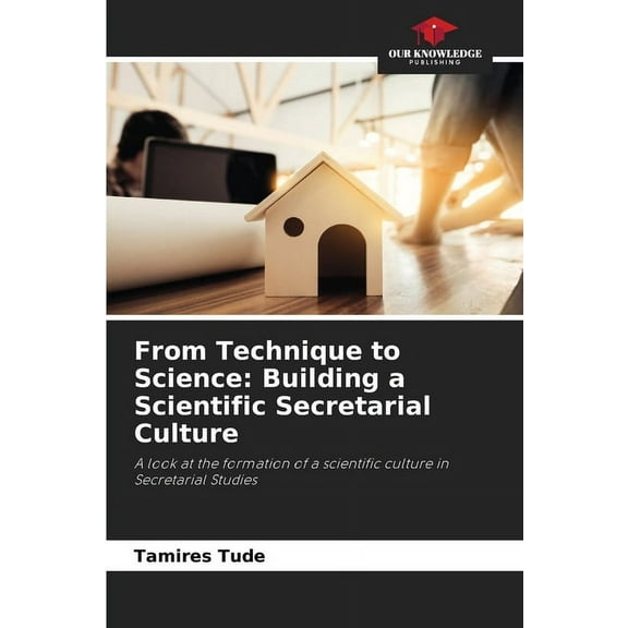 From Technique to Science: Building a Scientific Secretarial Culture, (Paperback)