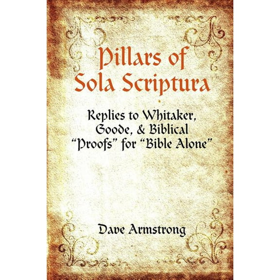 Pillars of Sola Scriptura: Replies to Whitaker, Goode, & Biblical "Proofs" for "Bible Alone" (Paperback)