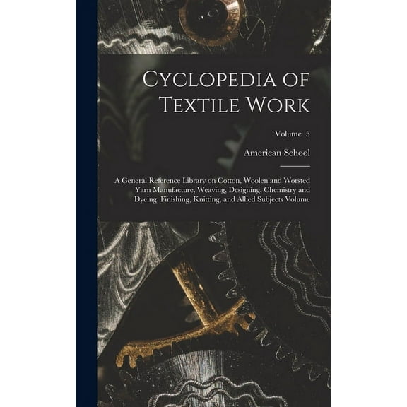 Cyclopedia of Textile Work: A General Reference Library on Cotton, Woolen and Worsted Yarn Manufacture, Weaving, Designing, Chemistry and Dyeing, Finishing, Knitting, and Allied Subjects Volume; Volum