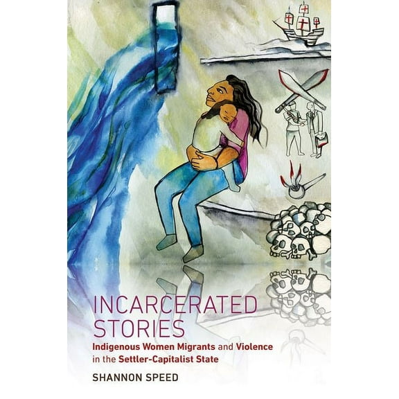 Critical Indigeneities Incarcerated Stories: Indigenous Women Migrants and Violence in the Settler-Capitalist State, (Paperback)