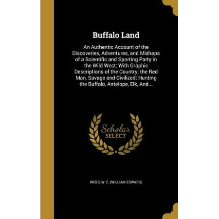Buffalo Land : An Authentic Account of the Discoveries, Adventures, and Mishaps of a Scientific and Sporting Party in the Wild West; With Graphic Descriptions of the Country; The Red Man, Savage and Civilized; Hunting the Buffalo, Antelope, Elk,