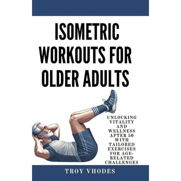 Isometric Workouts for Older Adults: Unlocking Vitality and Wellness After 50 with Tailored Exercises for Age-Related Ch, (Paperback)