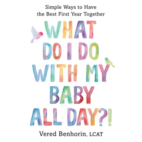 What Do I Do with My Baby All Day?!: Simple Ways to Have the Best First Year Together, (Paperback)