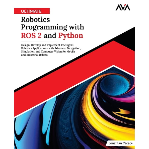 Emerging Tech Specialist - Robotics & Io Ultimate Robotics Programming with ROS 2 and Python: Design, Develop, and Implement Intelligent Robotics Applications wi, Book 1, (Paperback)