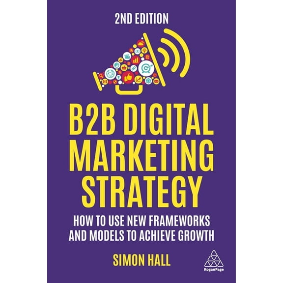 B2B Digital Marketing Strategy: How to Use New Frameworks and Models to Achieve Growth, (Hardcover)