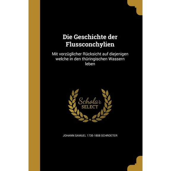 Die Geschichte der Flussconchylien : Mit vorzüglicher Rücksicht auf diejenigen welche in den thüringischen Wassern leben (Paperback)