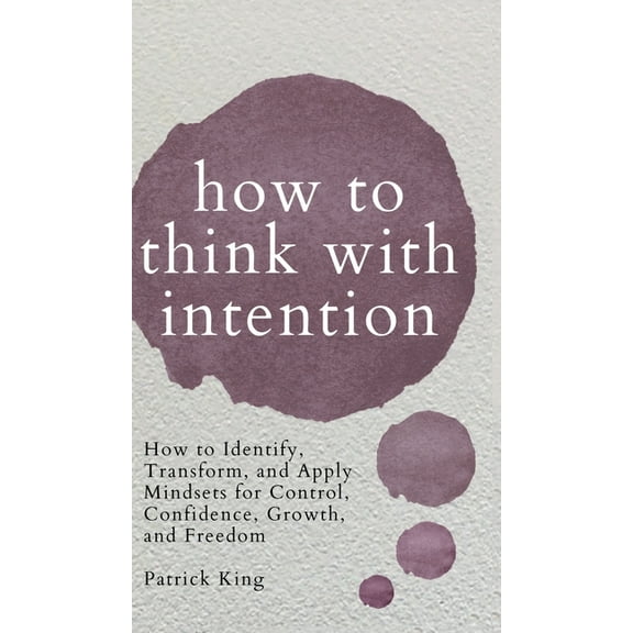 How to Think with Intention: How to Identify, Transform, and Apply Mindsets for Control, Confidence, Growth, and Freedom, (Hardcover)
