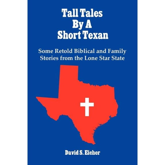 Tall Tales By A Short Texan: Some Retold Biblical and Family Stories from the Lone Star State