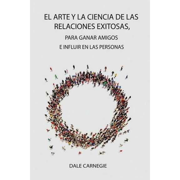 El Arte y la Ciencia de las Relaciones Exitosas, para ganar amigos e influir en las personas (Paperback)