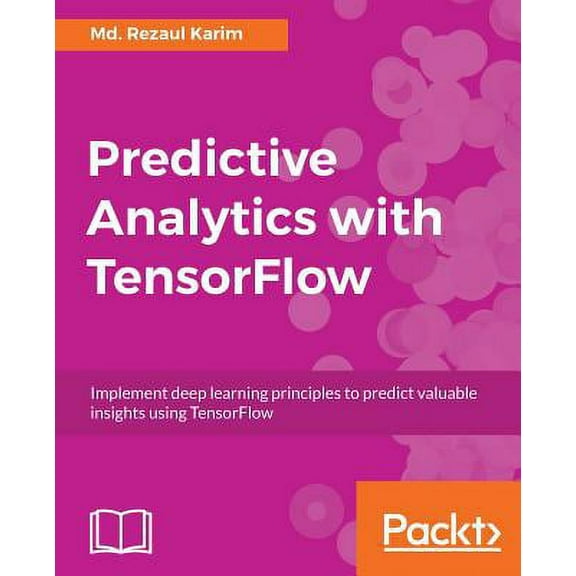 Predictive Analytics with TensorFlow : Implement deep learning principles to predict valuable insights using TensorFlow (Paperback)