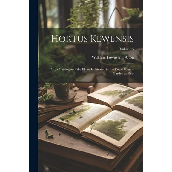 Hortus Kewensis; Or, a Catalogue of the Plants Cultivated in the Royal Botanic Garden at Kew; Volume 5 (Paperback)