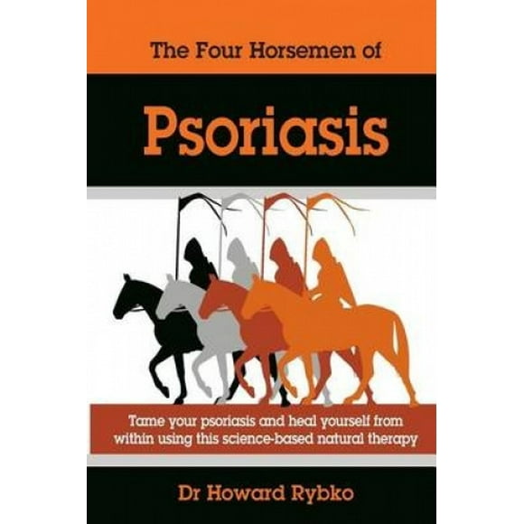 The Four Horsemen Of Psoriasis: Tame Your Psoriasis From Within. A Science-Based Natural Therapy