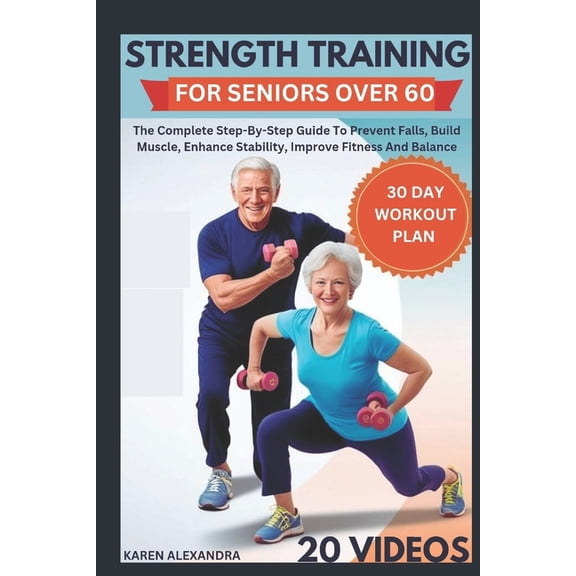 Strength Training for Seniors Over 60: The Complete Step-By-Step Guide To Prevent Falls, Build Muscle, Enhance Stability, (Paperback)