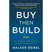 Buy Then Build: How Acquisition Entrepreneurs Outsmart the Startup Game (Paperback) by Walker Deibel