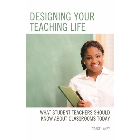 Designing Your Teaching Life: What Student Teachers Should Know about Classrooms Today, (Hardcover)